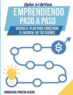 Guía práctica Emprendiendo paso a paso: Diseña el plan para construir el negocio de tus sueños (Spanish Edition)