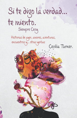 Si te digo la verdad... te miento. Siempre Cecy: Historias de ayer, amores, aventuras, encuentros y... otras yerbas (Spanish Edition)