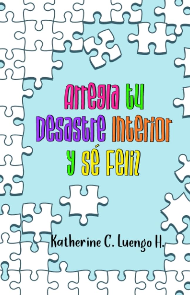 Arregla tu Desastre Interior y Sé Feliz (Spanish Edition)