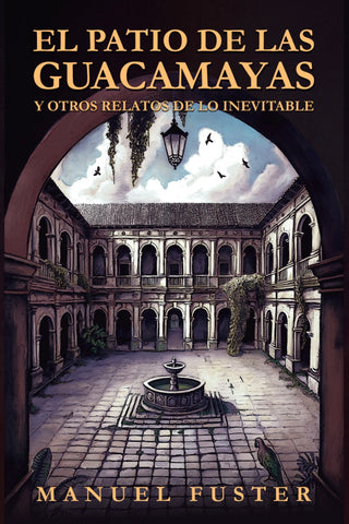 El Patio de las Guacamayas y Otros Relatos de lo Inevitable - Manuel Fuster