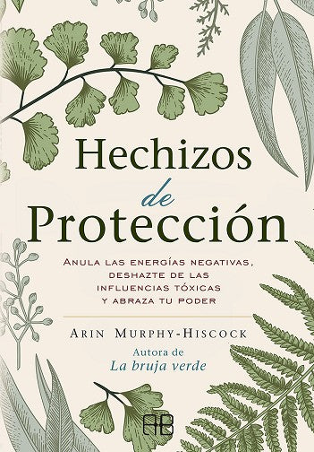 Hechizos de protección - Anula las energías negativas, deshazte de las influencias tóxicas y abraza tu poder