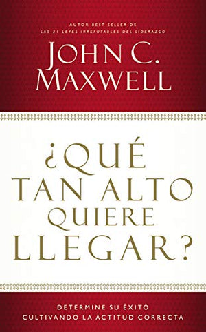 ¿Qué tan alto quiere llegar?: Determine su éxito cultivando la actitud correcta