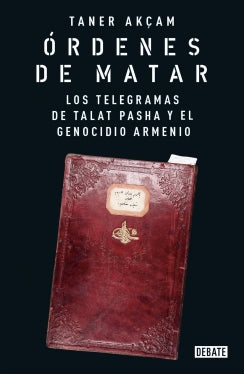 Órdenes de matar. Los telegramas de Talat Pasha y el genocidio armenio